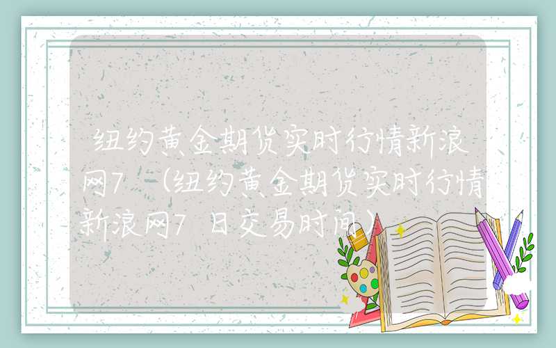 纽约黄金期货实时行情新浪网7（纽约黄金期货实时行情新浪网7日交易时间）