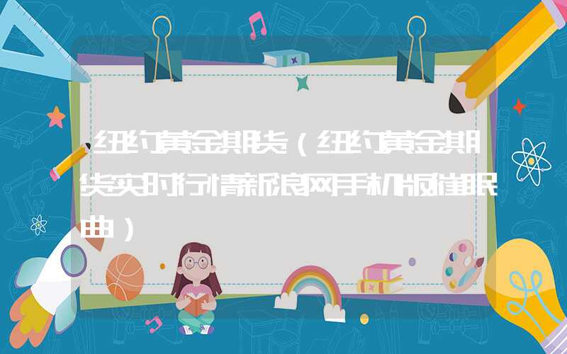 纽约黄金期货（纽约黄金期货实时行情新浪网手机版催眠曲）