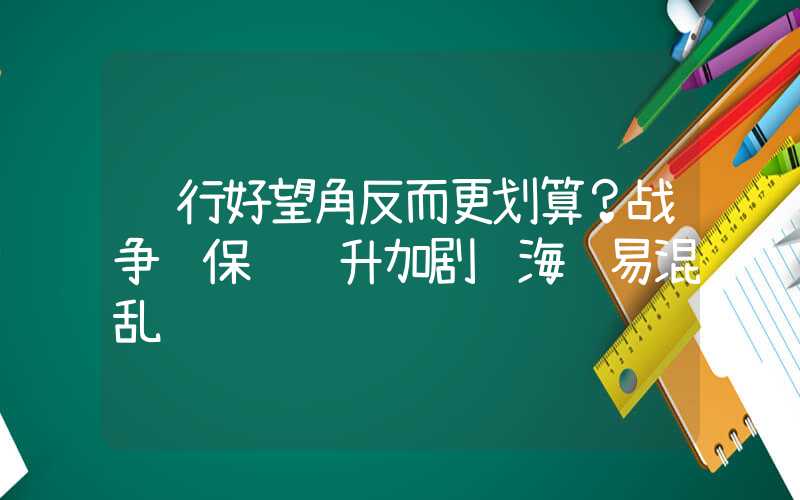 绕行好望角反而更划算？战争险保费飙升加剧红海贸易混乱