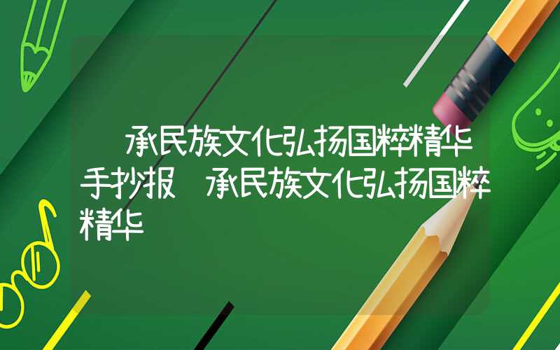 继承民族文化弘扬国粹精华手抄报继承民族文化弘扬国粹精华