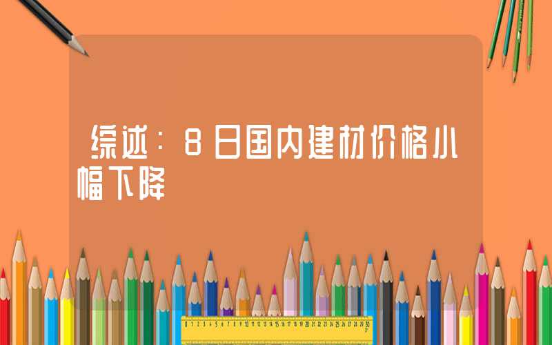 综述：8日国内建材价格小幅下降