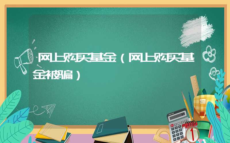 网上购买基金（网上购买基金被骗）