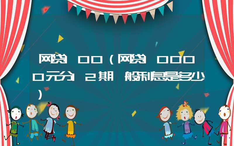 网贷100（网贷10000元分12期一般利息是多少）