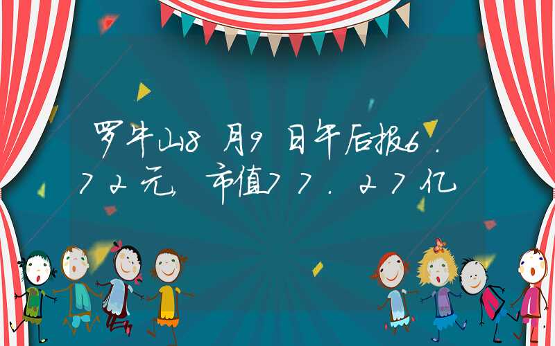 罗牛山8月9日午后报6.72元，市值77.27亿