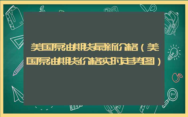 美国原油期货最新价格（美国原油期货价格实时走势图）