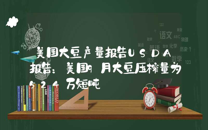 美国大豆产量报告USDA报告：美国9月大豆压榨量为524万短吨