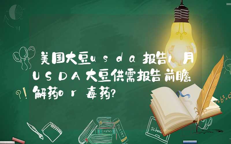 美国大豆usda报告1月USDA大豆供需报告前瞻：解药or毒药？