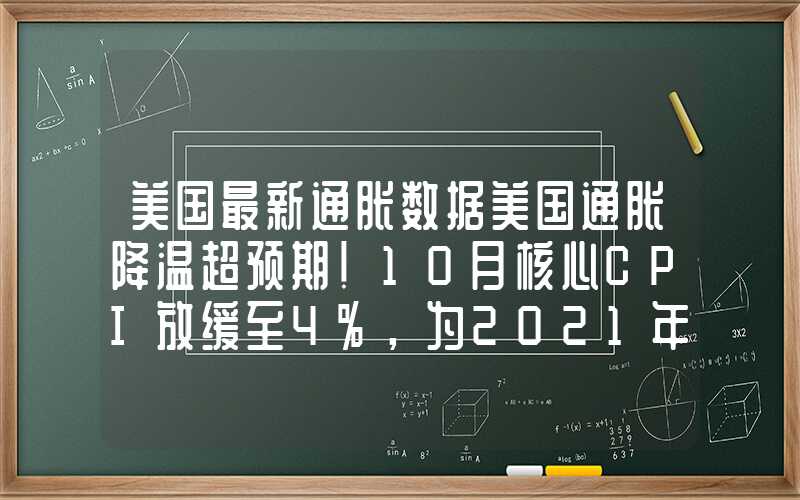 美国最新通胀数据美国通胀降温超预期！10月核心CPI放缓至4%，为2021年9月以来最低