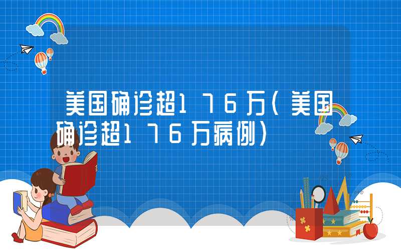 美国确诊超176万（美国确诊超176万病例）