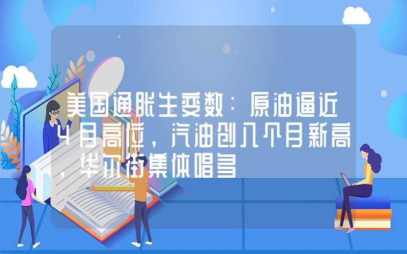 美国通胀生变数：原油逼近4月高位，汽油创八个月新高，华尔街集体唱多