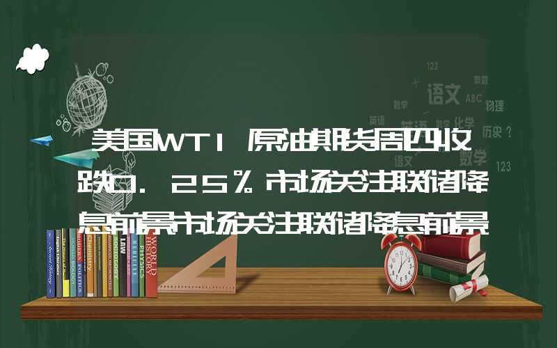 美国WTI原油期货周四收跌0.25%市场关注联储降息前景市场关注联储降息前景"}美国WTI原油期货周四收跌0.25%市场关注联储降息前景