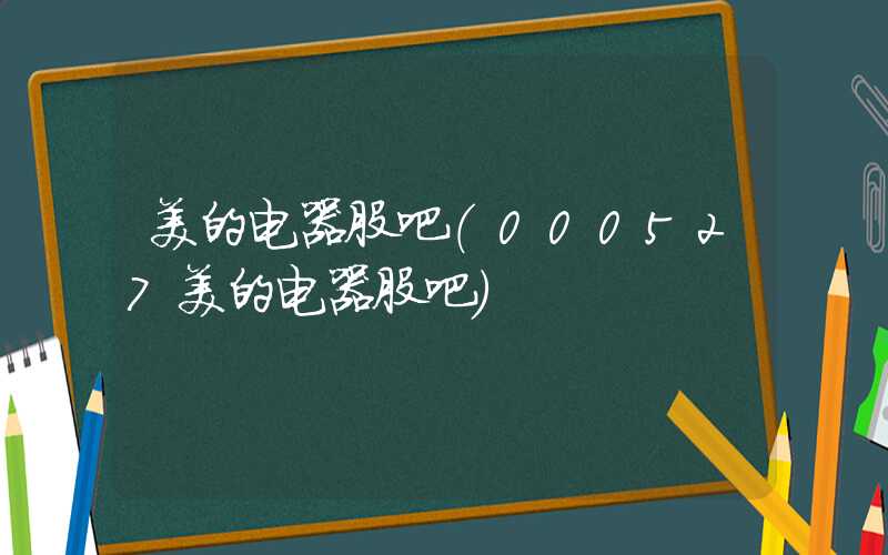 美的电器股吧（000527美的电器股吧）