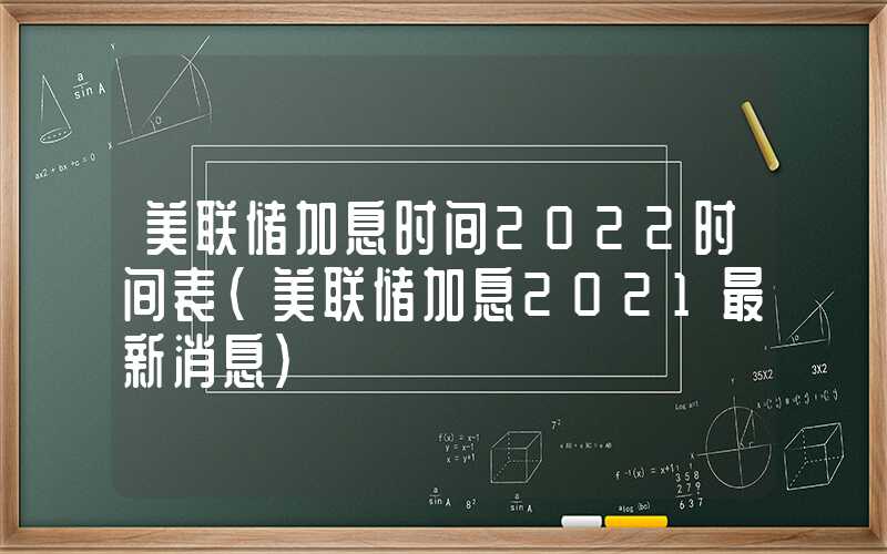 美联储加息时间2022时间表（美联储加息2021最新消息）