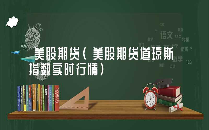 美股期货（美股期货道琼斯指数实时行情）