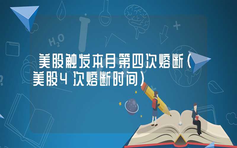 美股触发本月第四次熔断（美股4次熔断时间）