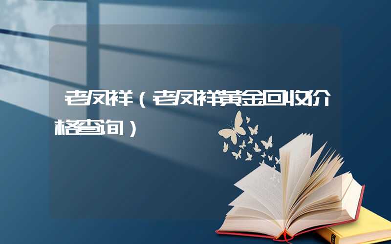 老凤祥（老凤祥黄金回收价格查询）