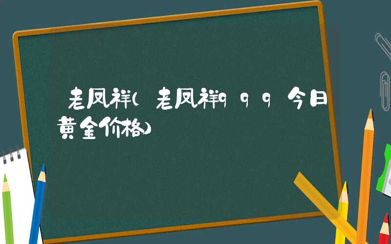 老凤祥（老凤祥999今日黄金价格）