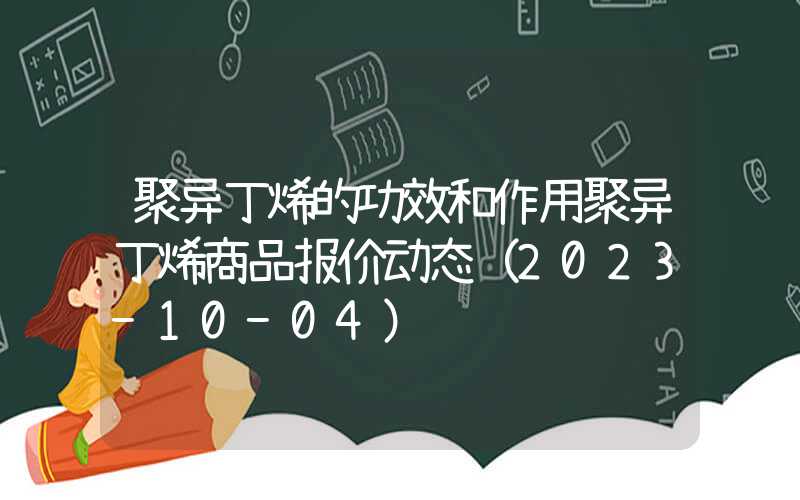 聚异丁烯的功效和作用聚异丁烯商品报价动态（2023-10-04）