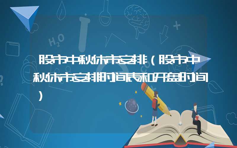 股市中秋休市安排（股市中秋休市安排时间表和开盘时间）