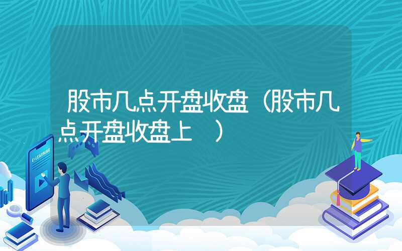 股市几点开盘收盘（股市几点开盘收盘上证）