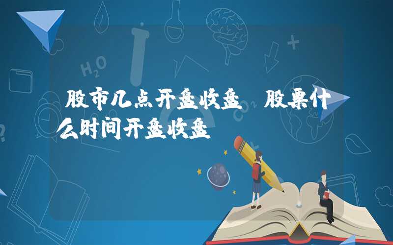 股市几点开盘收盘（股票什么时间开盘收盘）