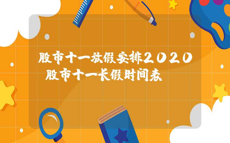 股市十一放假安排2020（股市十一长假时间表）