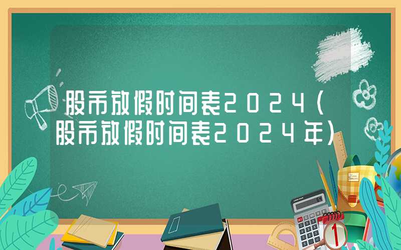 股市放假时间表2024（股市放假时间表2024年）