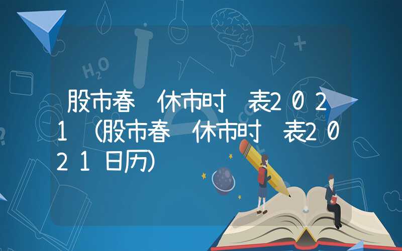 股市春节休市时间表2021（股市春节休市时间表2021日历）