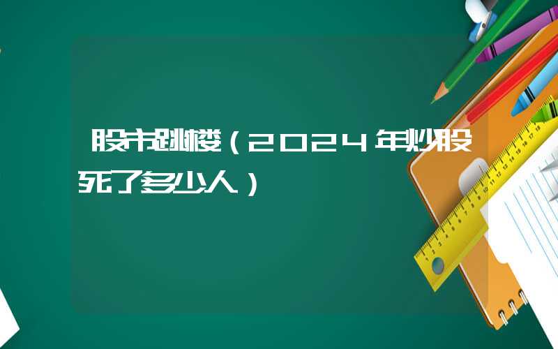 股市跳楼（2024年炒股死了多少人）