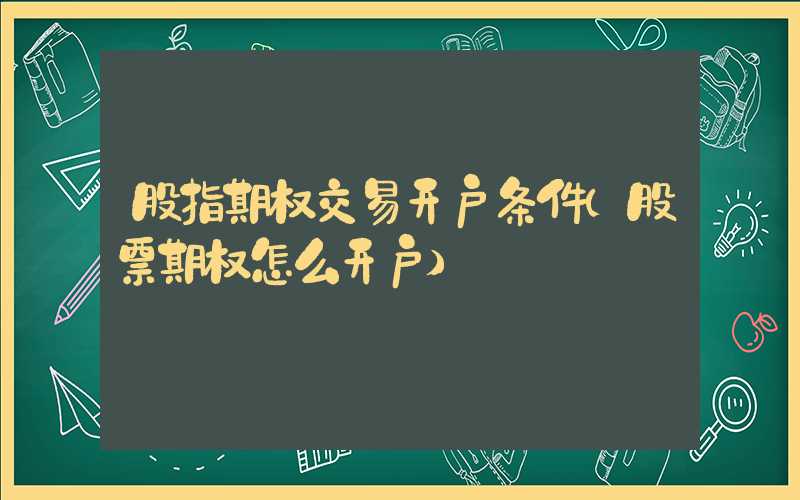 股指期权交易开户条件（股票期权怎么开户）