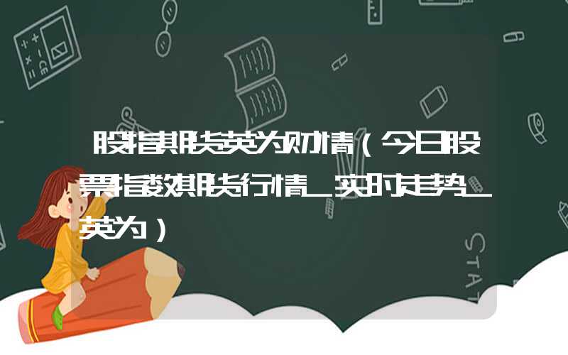 股指期货英为财情（今日股票指数期货行情_实时走势_英为）