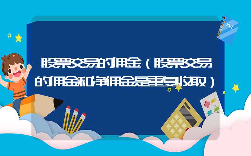 股票交易的佣金（股票交易的佣金和净佣金是重复收取）