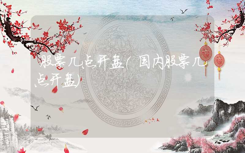 股票几点开盘（国内股票几点开盘）