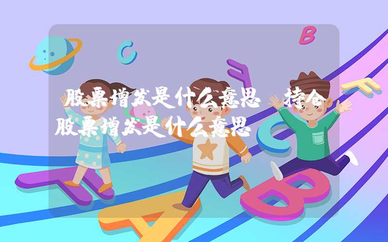 股票增发是什么意思（持仓股票增发是什么意思）