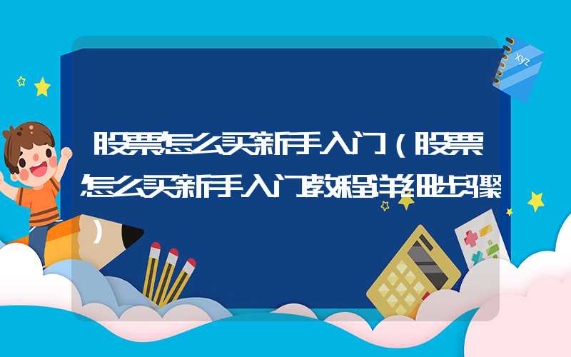 股票怎么买新手入门（股票怎么买新手入门教程详细步骤）