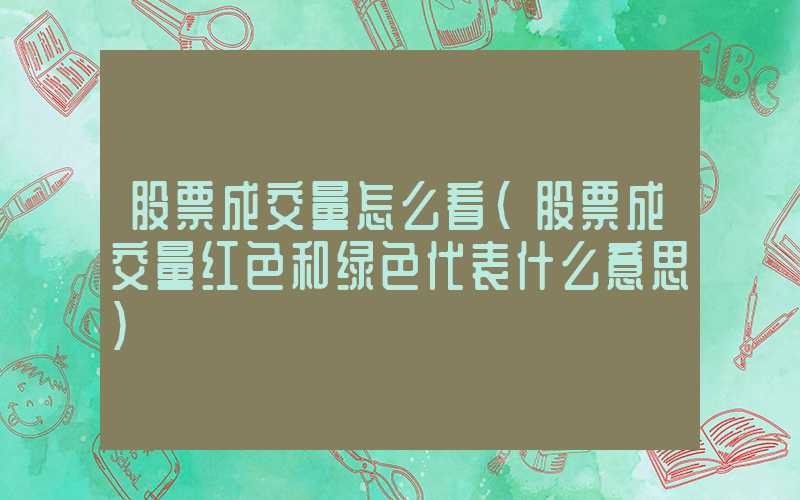 股票成交量怎么看（股票成交量红色和绿色代表什么意思）