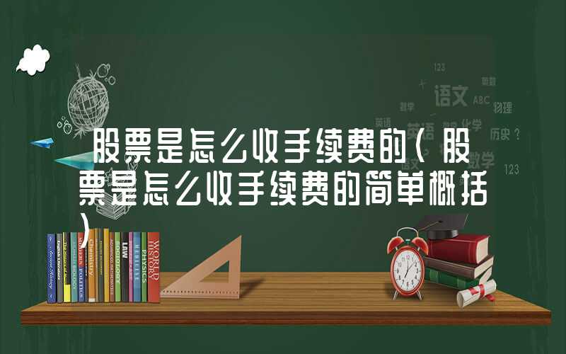 股票是怎么收手续费的（股票是怎么收手续费的简单概括）