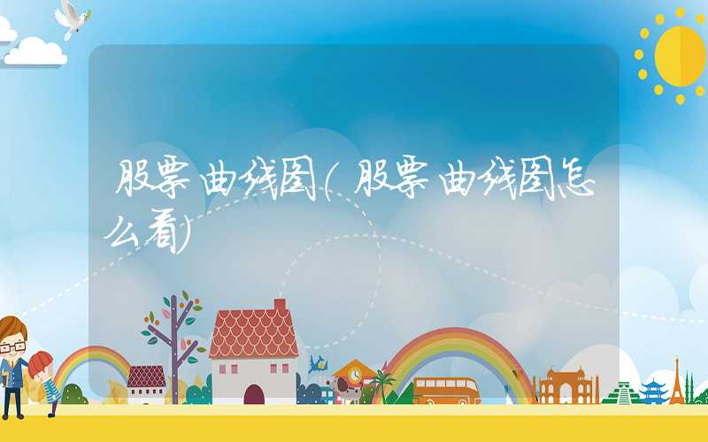 股票曲线图（股票曲线图怎么看）