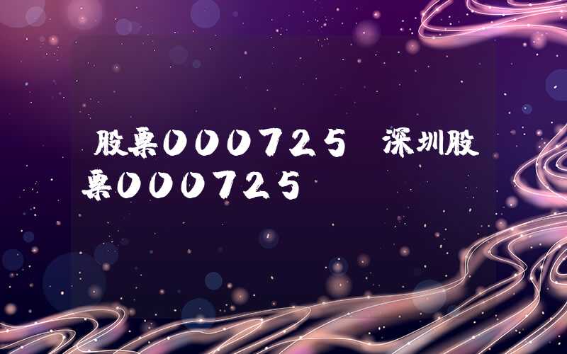 股票000725（深圳股票000725）