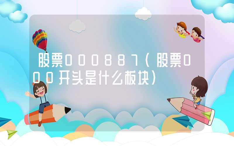 股票000887（股票000开头是什么板块）