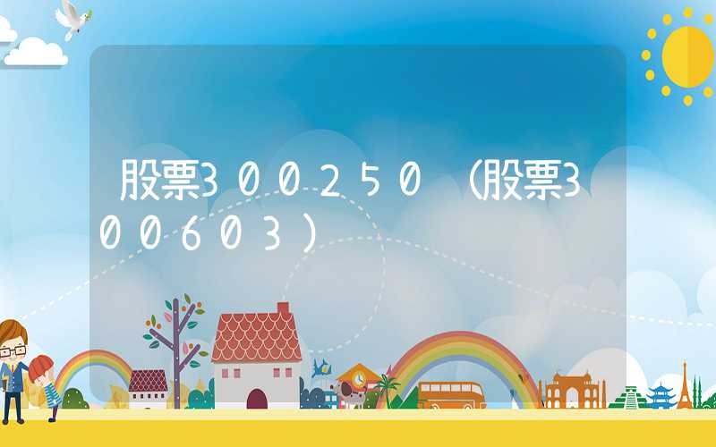 股票300250（股票300603）