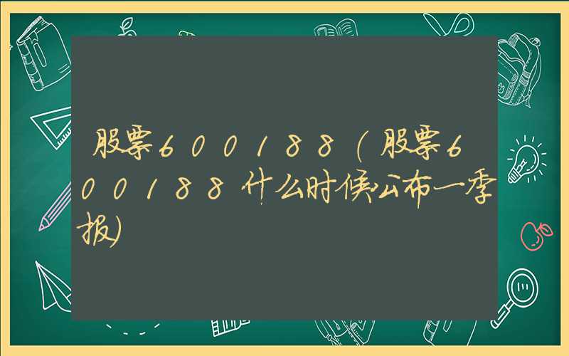 股票600188（股票600188什么时候公布一季报）