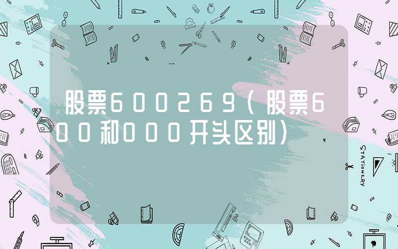 股票600269（股票600和000开头区别）