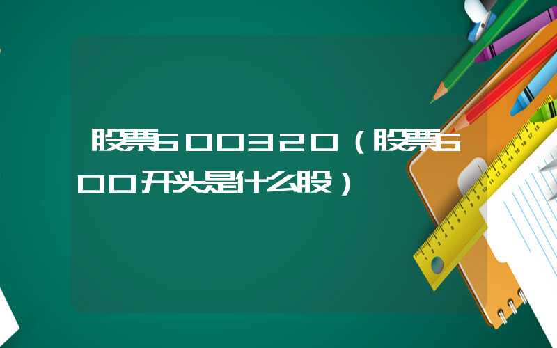 股票600320（股票600开头是什么股）