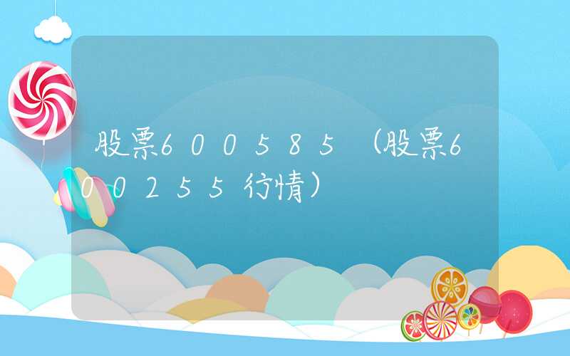 股票600585（股票600255行情）