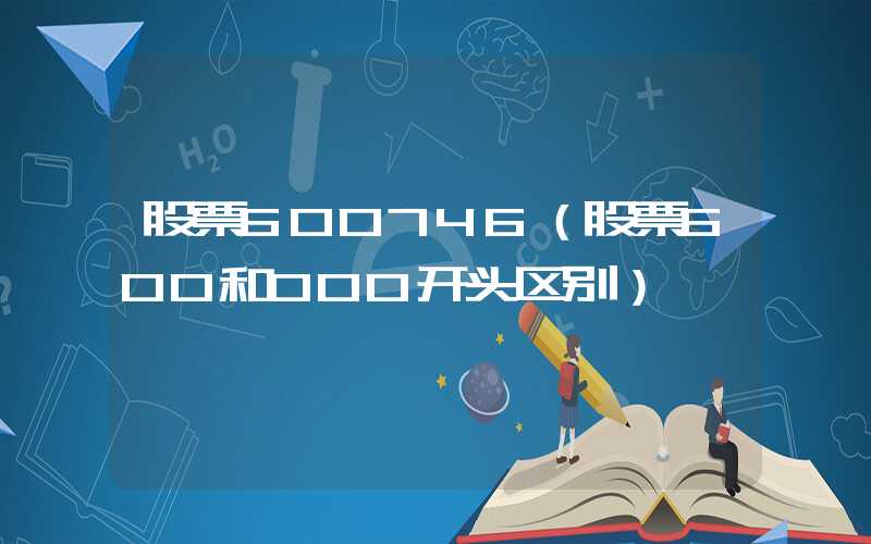 股票600746（股票600和000开头区别）