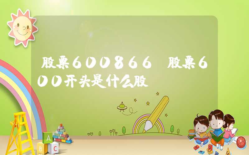 股票600866（股票600开头是什么股）