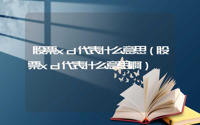 股票xd代表什么意思（股票xd代表什么意思啊）