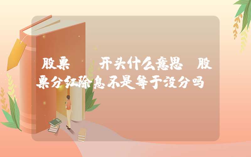 股票xd开头什么意思（股票分红除息不是等于没分吗）