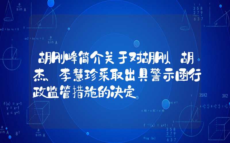 胡刚峰简介关于对胡刚、胡杰、李慧珍采取出具警示函行政监管措施的决定